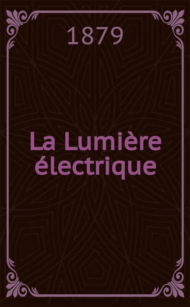 La Lumière électrique : Journal universel d'électricité Revue scientifique illustrée Applications de l'électricité lumière électrique télégraphié et téléphonie, science électrique, etc. Année1 1879, T.1, №11