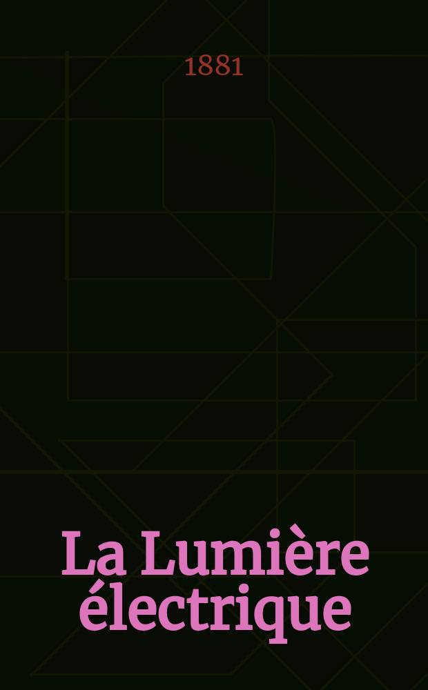 La Lumière électrique : Journal universel d'électricité Revue scientifique illustrée Applications de l'électricité lumière électrique télégraphié et téléphonie, science électrique, etc. Année3 1881, T.4, №30