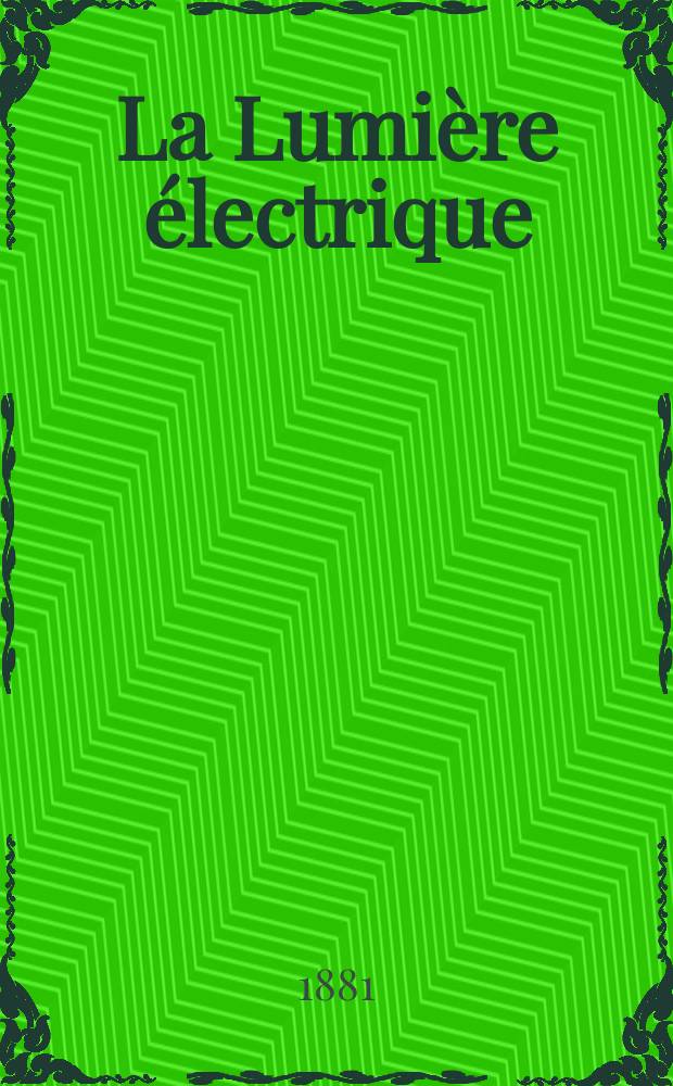 La Lumière électrique : Journal universel d'électricité Revue scientifique illustrée Applications de l'électricité lumière électrique télégraphié et téléphonie, science électrique, etc. Année3 1881, T.4, №31