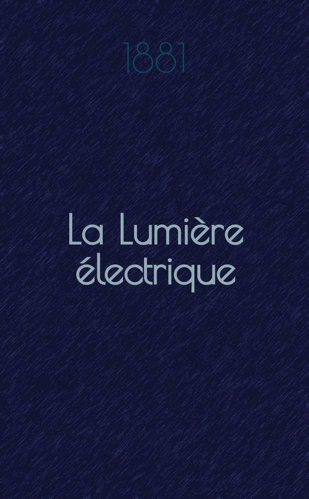 La Lumière électrique : Journal universel d'électricité Revue scientifique illustrée Applications de l'électricité lumière électrique télégraphié et téléphonie, science électrique, etc. Année3 1881, T.4, №43