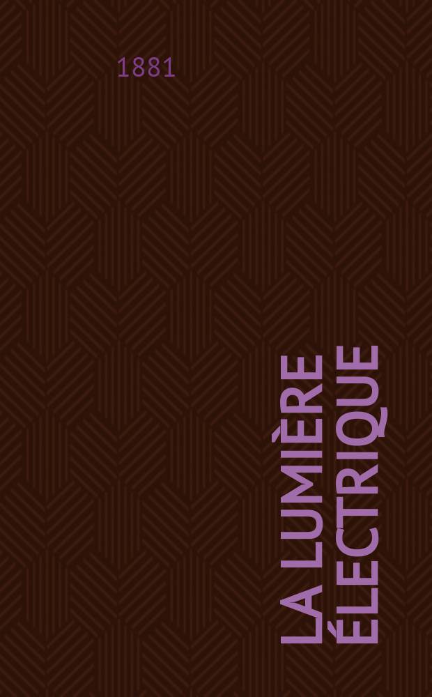 La Lumi&egrave;re &eacute;lectrique : Journal universel d'&eacute;lectricit&eacute; Revue scientifique illustr&eacute;e Applications de l'&eacute;lectricit&eacute; lumi&egrave;re &eacute;lectrique t&eacute;l&eacute;graphi&eacute; et t&eacute;l&eacute;phonie, science &eacute;lectrique, etc. Ann&eacute;e3 1881, T.5, №64
