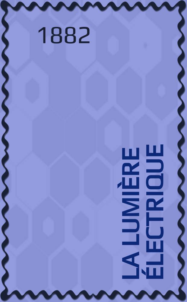 La Lumière électrique : Journal universel d'électricité Revue scientifique illustrée Applications de l'électricité lumière électrique télégraphié et téléphonie, science électrique, etc. Année4 1882, T.6, №16