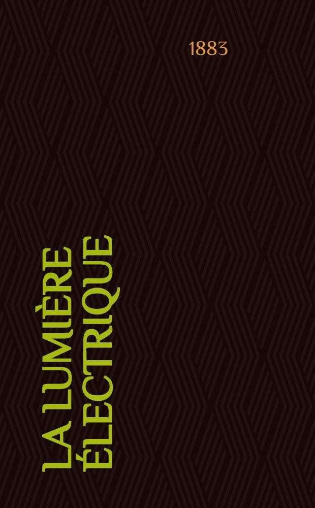 La Lumi&egrave;re &eacute;lectrique : Journal universel d'&eacute;lectricit&eacute; Revue scientifique illustr&eacute;e Applications de l'&eacute;lectricit&eacute; lumi&egrave;re &eacute;lectrique t&eacute;l&eacute;graphi&eacute; et t&eacute;l&eacute;phonie, science &eacute;lectrique, etc. Ann&eacute;e5 1883, T.9, №27