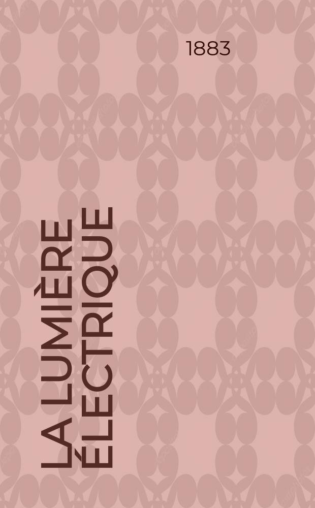 La Lumière électrique : Journal universel d'électricité Revue scientifique illustrée Applications de l'électricité lumière électrique télégraphié et téléphonie, science électrique, etc. Année5 1883, T.10, №42