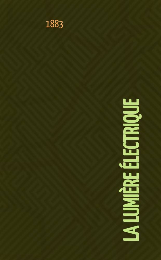 La Lumière électrique : Journal universel d'électricité Revue scientifique illustrée Applications de l'électricité lumière électrique télégraphié et téléphonie, science électrique, etc. Année5 1883, T.10, №44
