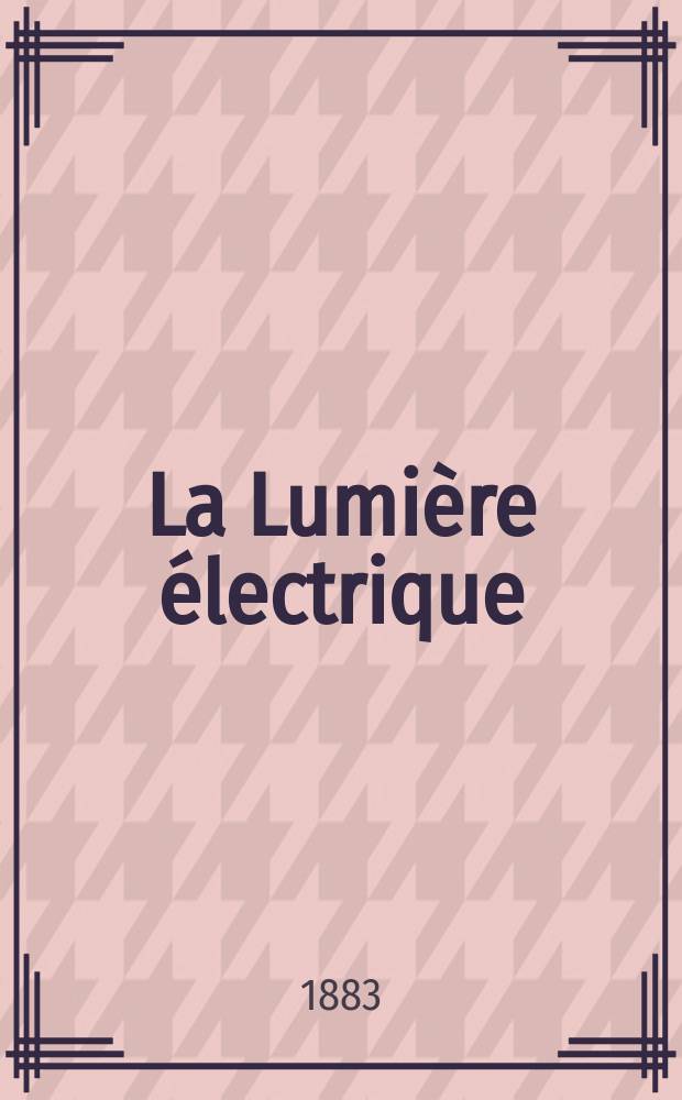 La Lumière électrique : Journal universel d'électricité Revue scientifique illustrée Applications de l'électricité lumière électrique télégraphié et téléphonie, science électrique, etc. Année5 1883, T.10, №48