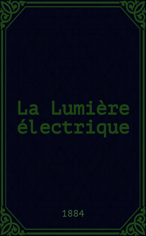 La Lumière électrique : Journal universel d'électricité Revue scientifique illustrée Applications de l'électricité lumière électrique télégraphié et téléphonie, science électrique, etc. Année6 1884, T.11, №2