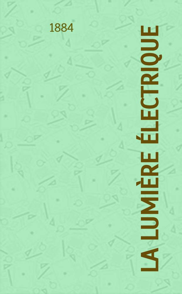 La Lumière électrique : Journal universel d'électricité Revue scientifique illustrée Applications de l'électricité lumière électrique télégraphié et téléphonie, science électrique, etc. Année6 1884, T.11, №8