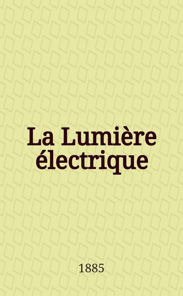 La Lumière électrique : Journal universel d'électricité Revue scientifique illustrée Applications de l'électricité lumière électrique télégraphié et téléphonie, science électrique, etc. Année7 1885, T.16, №14