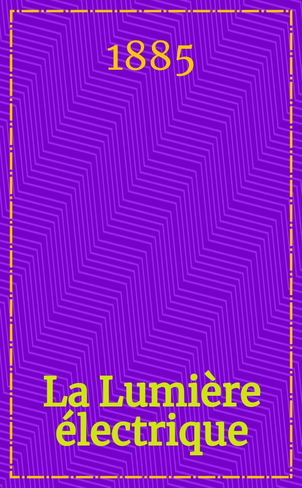 La Lumière électrique : Journal universel d'électricité Revue scientifique illustrée Applications de l'électricité lumière électrique télégraphié et téléphonie, science électrique, etc. Année7 1885, T.16, №16
