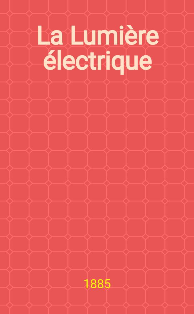 La Lumière électrique : Journal universel d'électricité Revue scientifique illustrée Applications de l'électricité lumière électrique télégraphié et téléphonie, science électrique, etc. Année7 1885, T.16, №18