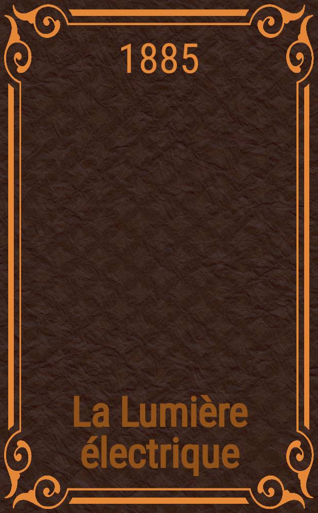 La Lumière électrique : Journal universel d'électricité Revue scientifique illustrée Applications de l'électricité lumière électrique télégraphié et téléphonie, science électrique, etc. Année7 1885, T.16, №20