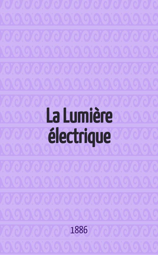 La Lumière électrique : Journal universel d'électricité Revue scientifique illustrée Applications de l'électricité lumière électrique télégraphié et téléphonie, science électrique, etc. Année8 1886, T.22, №45