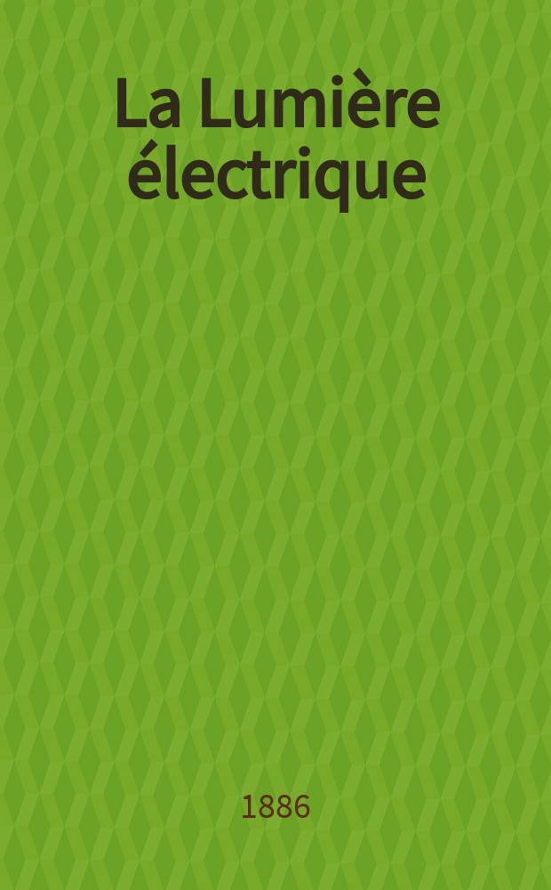 La Lumière électrique : Journal universel d'électricité Revue scientifique illustrée Applications de l'électricité lumière électrique télégraphié et téléphonie, science électrique, etc. Année8 1886, T.22, №48
