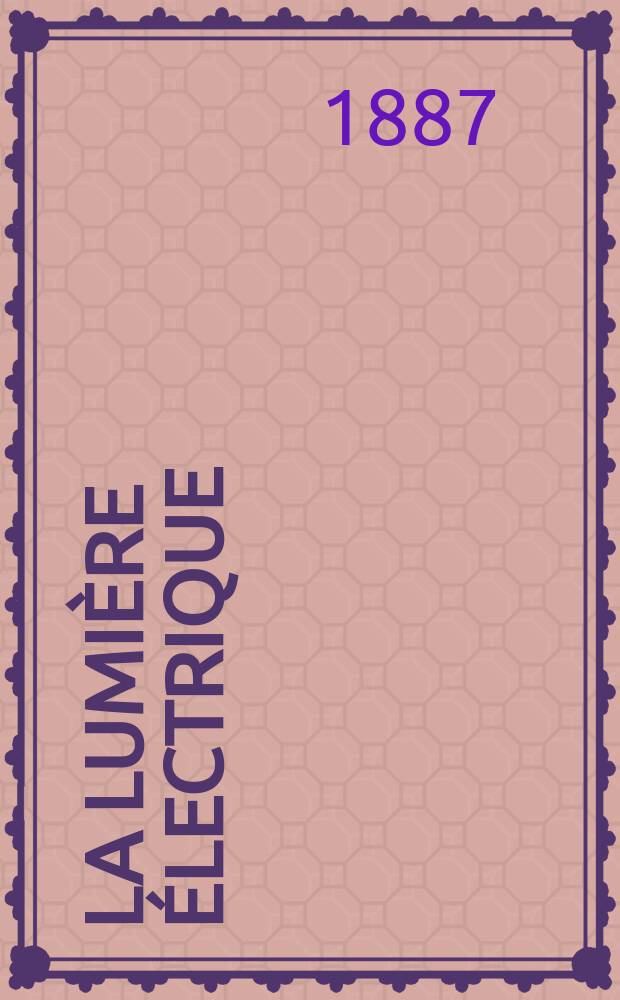 La Lumière électrique : Journal universel d'électricité Revue scientifique illustrée Applications de l'électricité lumière électrique télégraphié et téléphonie, science électrique, etc. Année9 1887, T.23, №11
