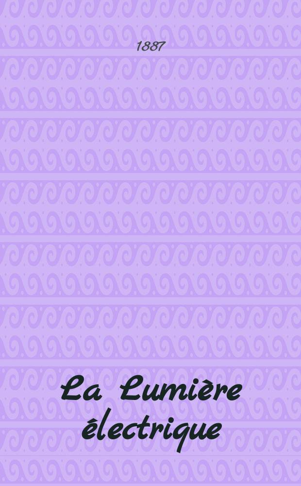 La Lumière électrique : Journal universel d'électricité Revue scientifique illustrée Applications de l'électricité lumière électrique télégraphié et téléphonie, science électrique, etc. Année9 1887, T.24, №15