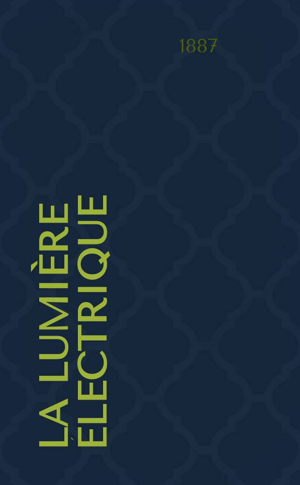 La Lumière électrique : Journal universel d'électricité Revue scientifique illustrée Applications de l'électricité lumière électrique télégraphié et téléphonie, science électrique, etc. Année9 1887, T.26, №48