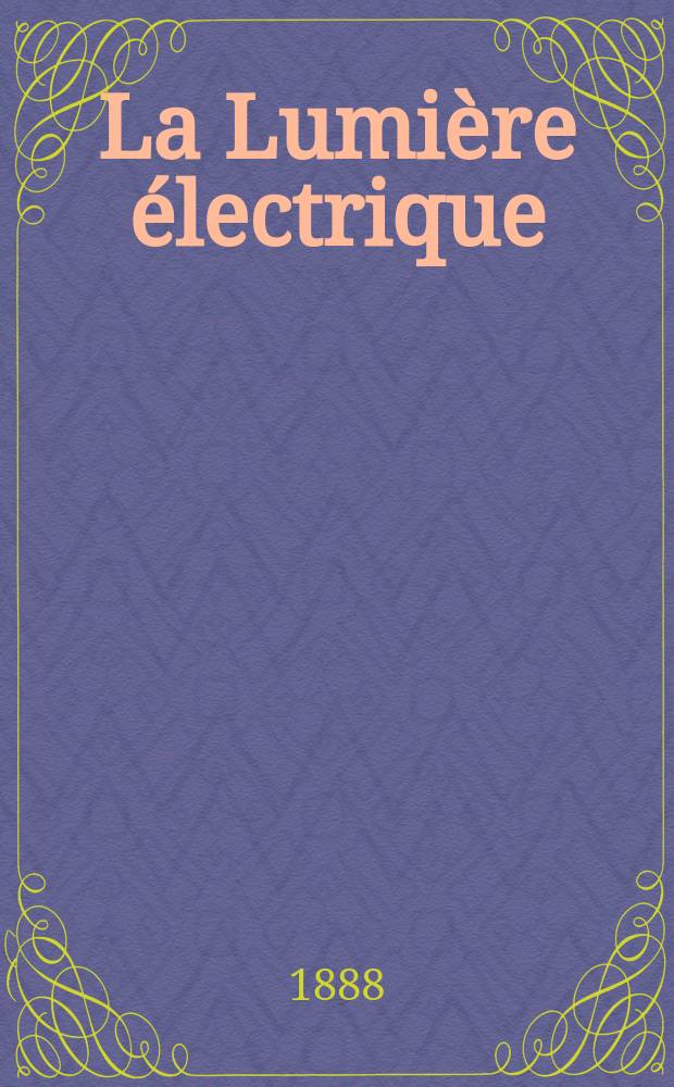 La Lumière électrique : Journal universel d'électricité Revue scientifique illustrée Applications de l'électricité lumière électrique télégraphié et téléphonie, science électrique, etc. Année10 1888, T.27, №9