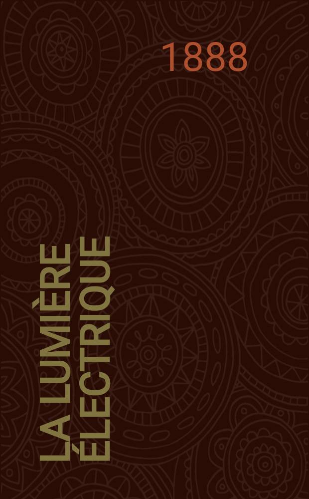 La Lumière électrique : Journal universel d'électricité Revue scientifique illustrée Applications de l'électricité lumière électrique télégraphié et téléphonie, science électrique, etc. Année10 1888, T.29, №27