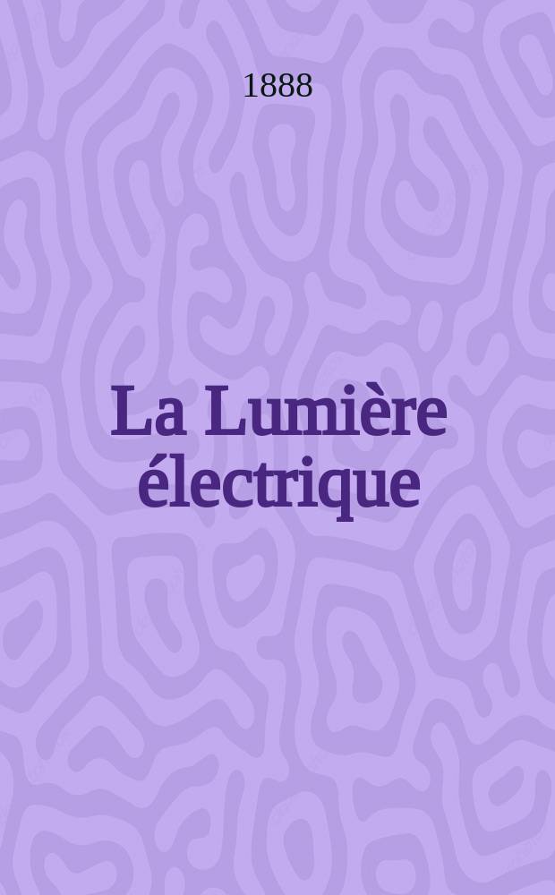 La Lumière électrique : Journal universel d'électricité Revue scientifique illustrée Applications de l'électricité lumière électrique télégraphié et téléphonie, science électrique, etc. Année10 1888, T.29, №37