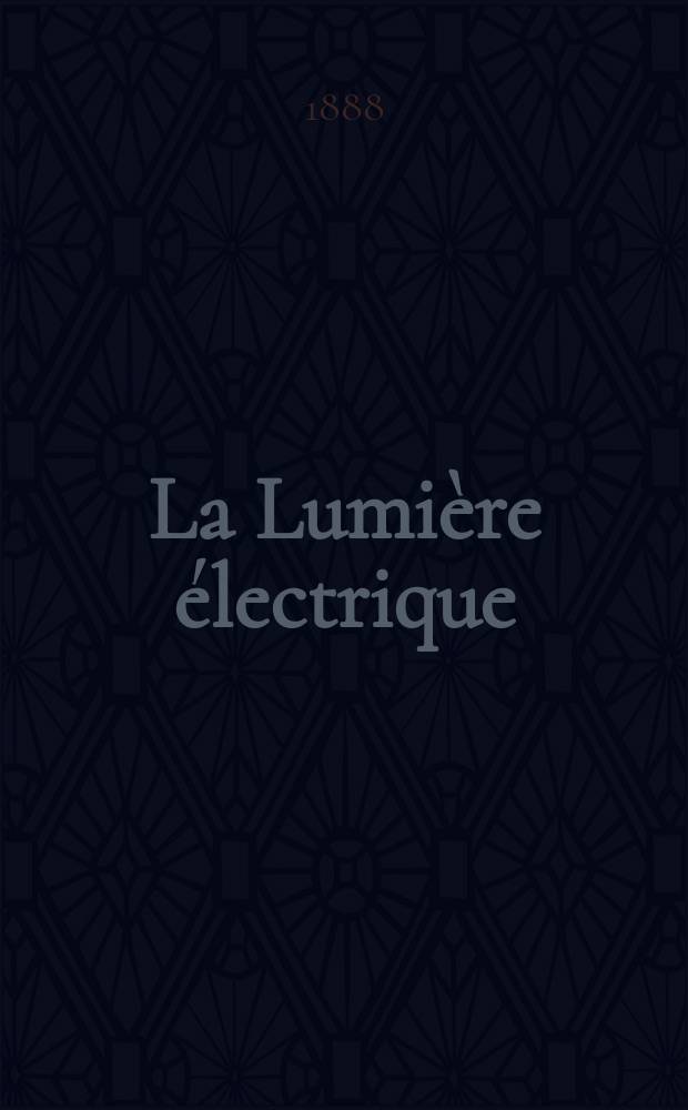 La Lumière électrique : Journal universel d'électricité Revue scientifique illustrée Applications de l'électricité lumière électrique télégraphié et téléphonie, science électrique, etc. Année10 1888, T.30, №44