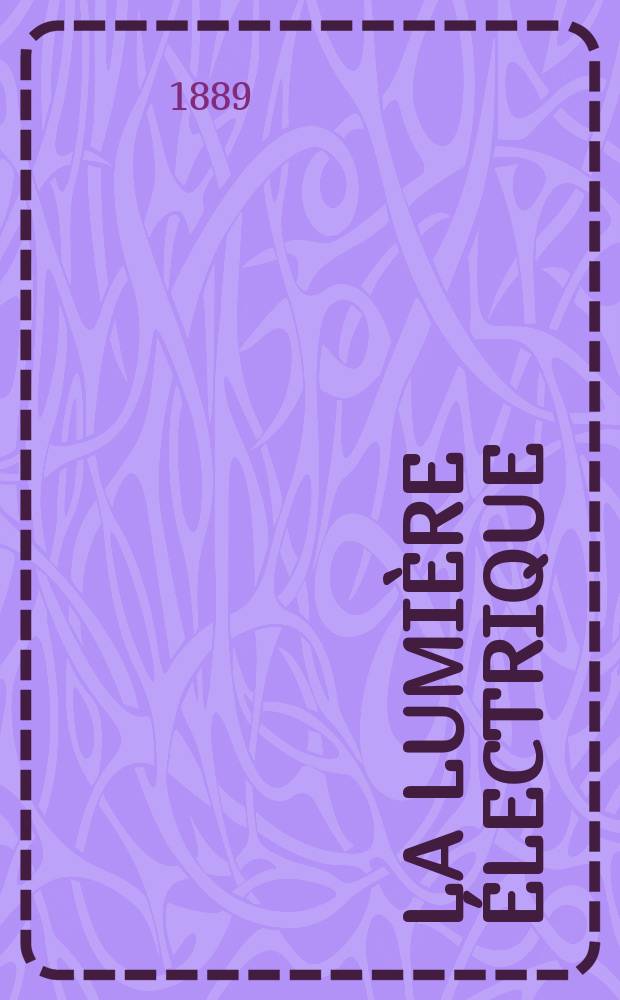 La Lumière électrique : Journal universel d'électricité Revue scientifique illustrée Applications de l'électricité lumière électrique télégraphié et téléphonie, science électrique, etc. Année11 1889, T.31, №9