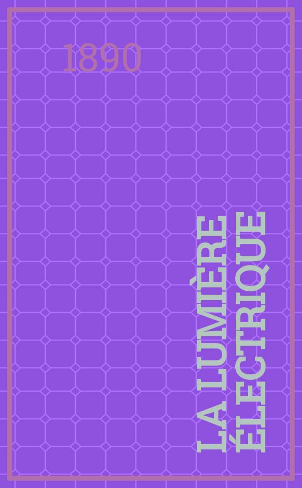 La Lumière électrique : Journal universel d'électricité Revue scientifique illustrée Applications de l'électricité lumière électrique télégraphié et téléphonie, science électrique, etc. Année12 1890, T.35, №6