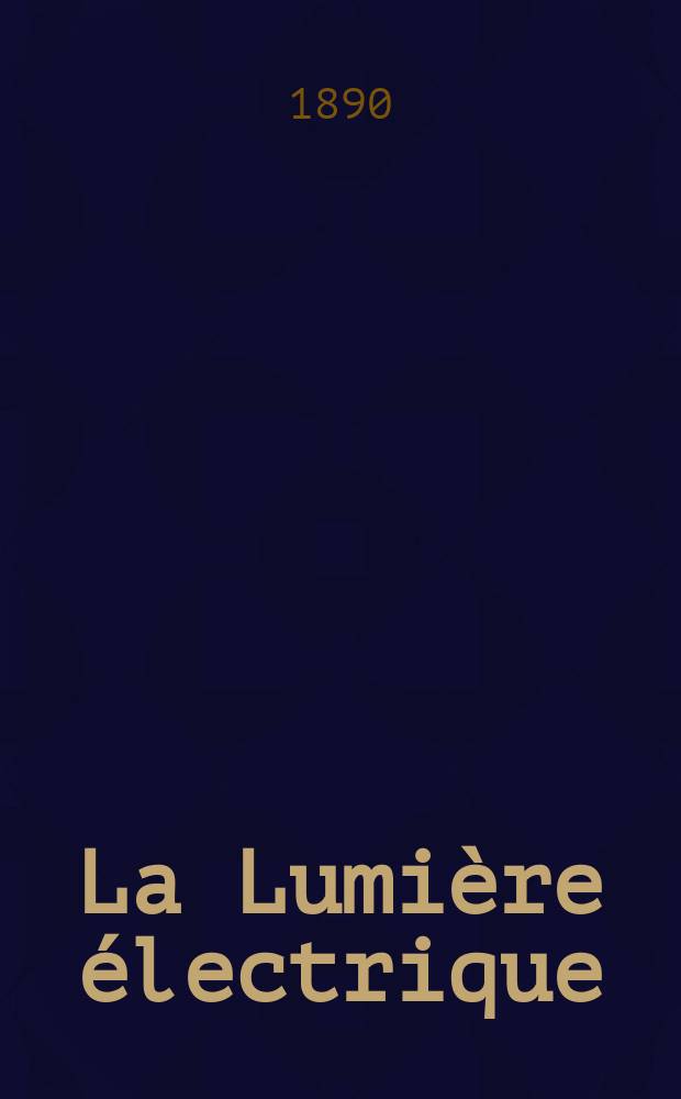 La Lumi&egrave;re &eacute;lectrique : Journal universel d'&eacute;lectricit&eacute; Revue scientifique illustr&eacute;e Applications de l'&eacute;lectricit&eacute; lumi&egrave;re &eacute;lectrique t&eacute;l&eacute;graphi&eacute; et t&eacute;l&eacute;phonie, science &eacute;lectrique, etc. Ann&eacute;e12 1890, T.38, №42