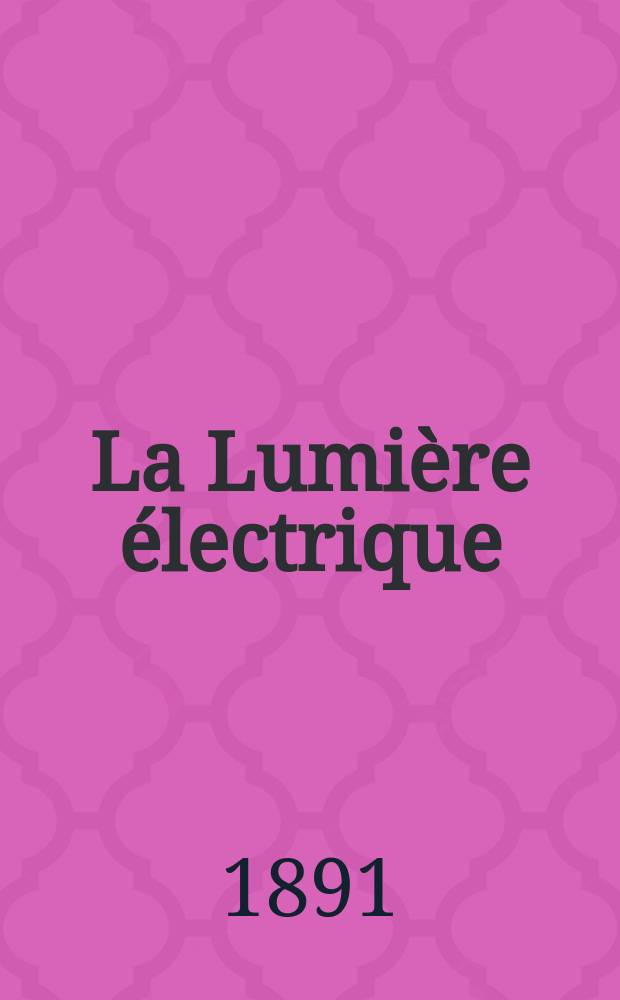 La Lumière électrique : Journal universel d'électricité Revue scientifique illustrée Applications de l'électricité lumière électrique télégraphié et téléphonie, science électrique, etc. Année13 1891, T.39, №11