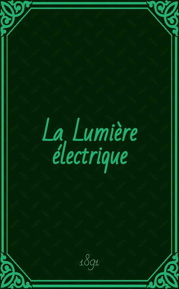 La Lumi&egrave;re &eacute;lectrique : Journal universel d'&eacute;lectricit&eacute; Revue scientifique illustr&eacute;e Applications de l'&eacute;lectricit&eacute; lumi&egrave;re &eacute;lectrique t&eacute;l&eacute;graphi&eacute; et t&eacute;l&eacute;phonie, science &eacute;lectrique, etc. Ann&eacute;e13 1891, T.40, №20