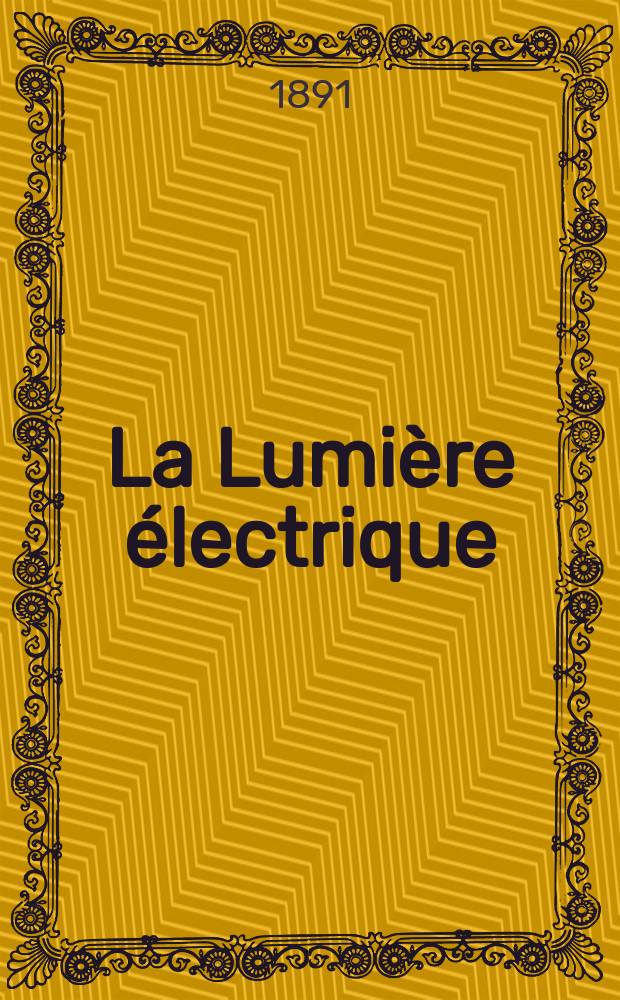 La Lumière électrique : Journal universel d'électricité Revue scientifique illustrée Applications de l'électricité lumière électrique télégraphié et téléphonie, science électrique, etc. Année13 1891, T.40, №24