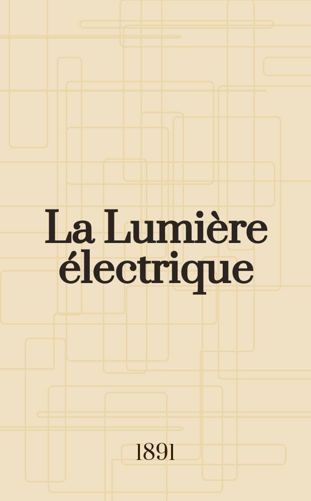 La Lumière électrique : Journal universel d'électricité Revue scientifique illustrée Applications de l'électricité lumière électrique télégraphié et téléphonie, science électrique, etc. Année13 1891, T.41, №38