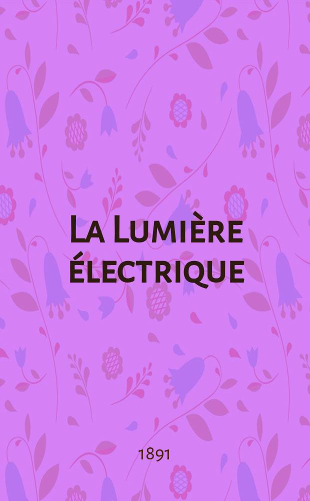 La Lumi&egrave;re &eacute;lectrique : Journal universel d'&eacute;lectricit&eacute; Revue scientifique illustr&eacute;e Applications de l'&eacute;lectricit&eacute; lumi&egrave;re &eacute;lectrique t&eacute;l&eacute;graphi&eacute; et t&eacute;l&eacute;phonie, science &eacute;lectrique, etc. Ann&eacute;e13 1891, T.41, №39