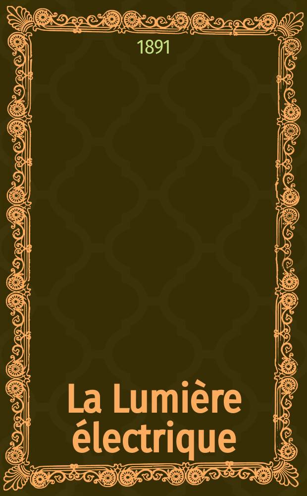La Lumière électrique : Journal universel d'électricité Revue scientifique illustrée Applications de l'électricité lumière électrique télégraphié et téléphonie, science électrique, etc. Année13 1891, T.42, №40