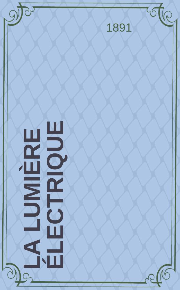 La Lumière électrique : Journal universel d'électricité Revue scientifique illustrée Applications de l'électricité lumière électrique télégraphié et téléphonie, science électrique, etc. Année13 1891, T.42, №45