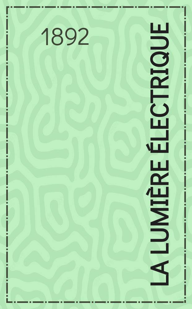 La Lumière électrique : Journal universel d'électricité Revue scientifique illustrée Applications de l'électricité lumière électrique télégraphié et téléphonie, science électrique, etc. Année14 1892, T.44, №14