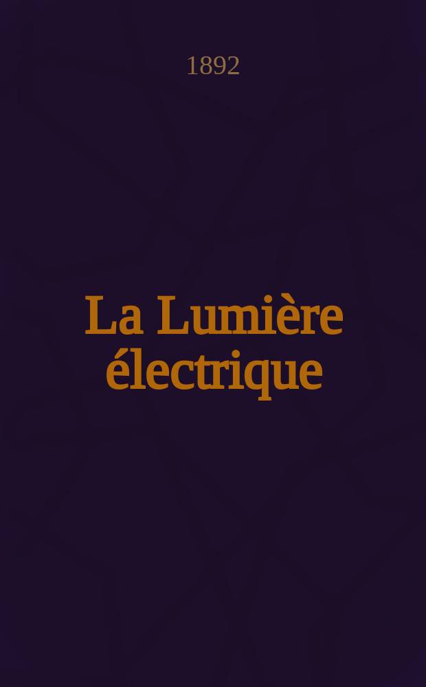La Lumière électrique : Journal universel d'électricité Revue scientifique illustrée Applications de l'électricité lumière électrique télégraphié et téléphonie, science électrique, etc. Année14 1892, T.45, №29