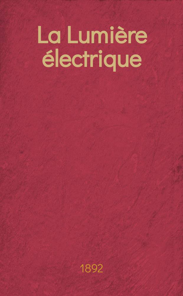 La Lumière électrique : Journal universel d'électricité Revue scientifique illustrée Applications de l'électricité lumière électrique télégraphié et téléphonie, science électrique, etc. Année14 1892, T.45, №31