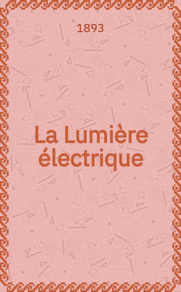 La Lumière électrique : Journal universel d'électricité Revue scientifique illustrée Applications de l'électricité lumière électrique télégraphié et téléphonie, science électrique, etc. Année15 1893, T.47, №10