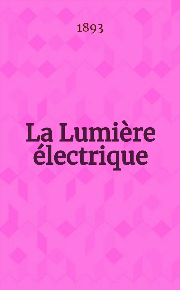 La Lumière électrique : Journal universel d'électricité Revue scientifique illustrée Applications de l'électricité lumière électrique télégraphié et téléphonie, science électrique, etc. Année15 1893, T.48, №20