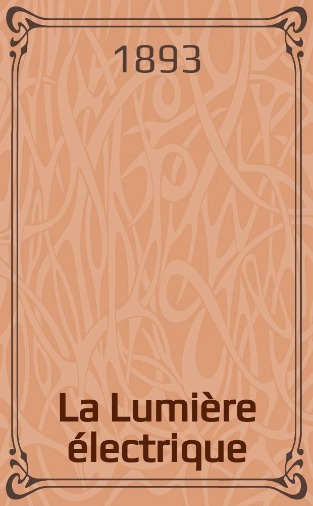 La Lumière électrique : Journal universel d'électricité Revue scientifique illustrée Applications de l'électricité lumière électrique télégraphié et téléphonie, science électrique, etc. Année15 1893, T.49, №30