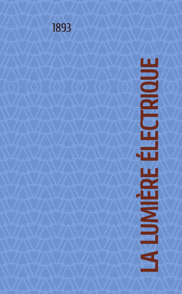 La Lumière électrique : Journal universel d'électricité Revue scientifique illustrée Applications de l'électricité lumière électrique télégraphié et téléphonie, science électrique, etc. Année15 1893, T.49, №35