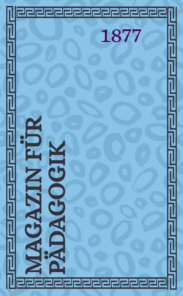 Magazin für Pädagogik : Katholische Zeitschrift für Volkserziehung und Volksunterricht. [Jg.40] 1877, H.34