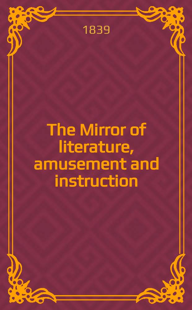 The Mirror of literature, amusement and instruction : Containing original essays... select extracts from new and expansive works ... Vol.34, №982
