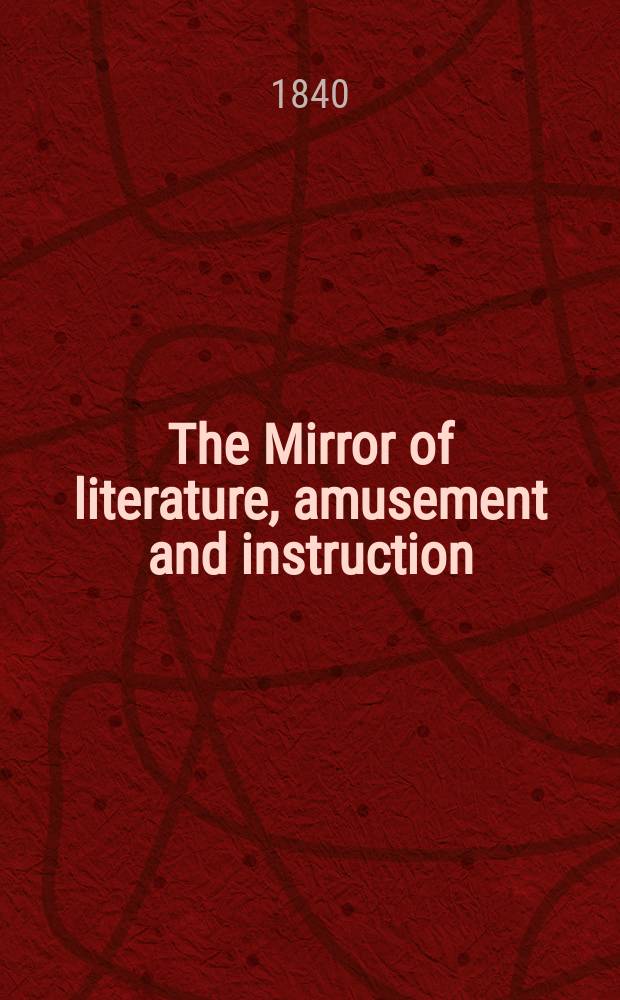 The Mirror of literature, amusement and instruction : Containing original essays... select extracts from new and expansive works ... Vol.36, №1016
