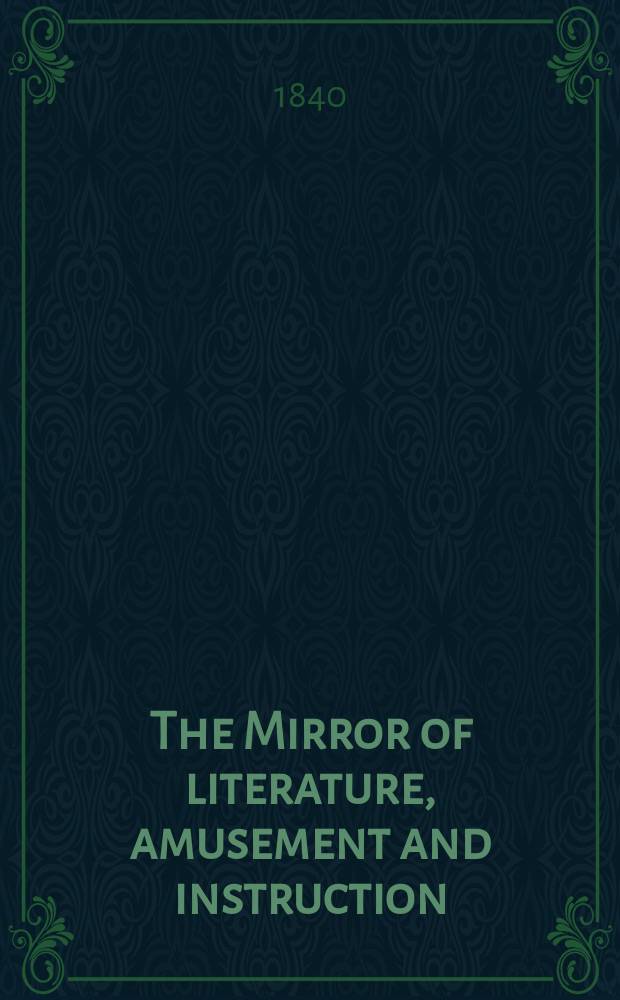 The Mirror of literature, amusement and instruction : Containing original essays... select extracts from new and expansive works ... Vol.36, №1032