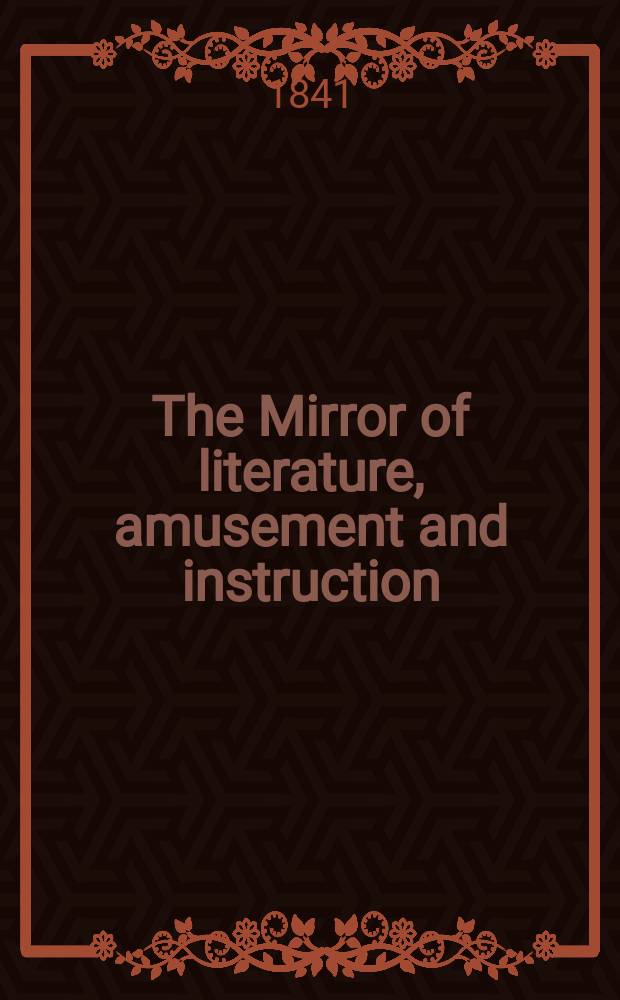 The Mirror of literature, amusement and instruction : Containing original essays... select extracts from new and expansive works ... Vol.37, №1043