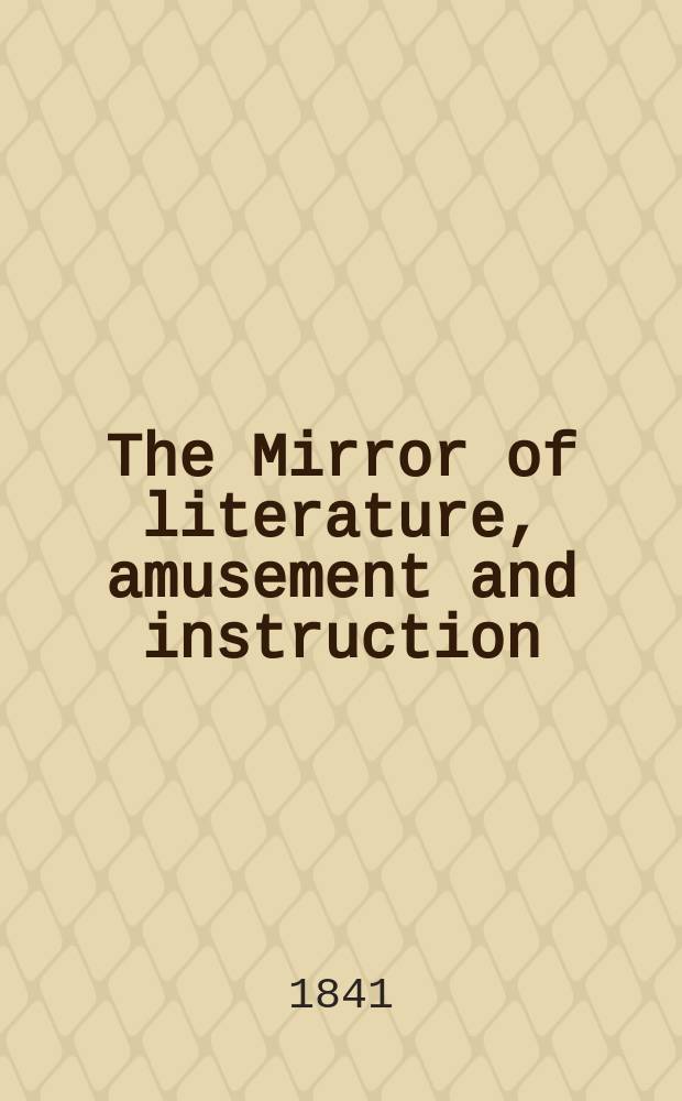 The Mirror of literature, amusement and instruction : Containing original essays... select extracts from new and expansive works ... Vol.38, №1068