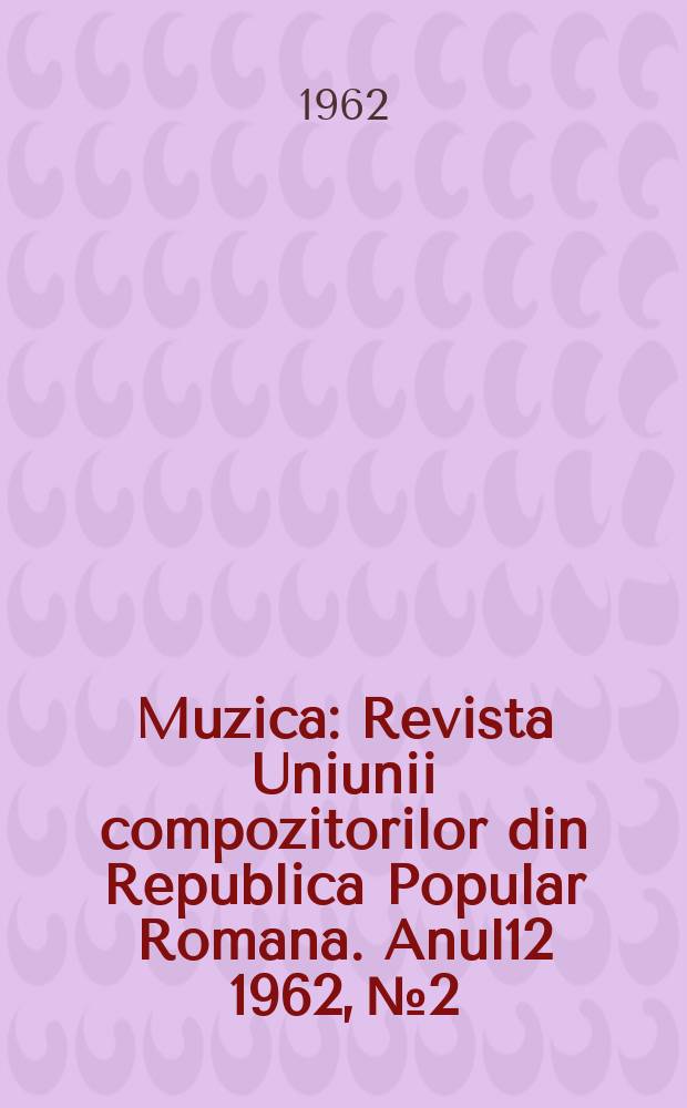 Muzica : Revista Uniunii compozitorilor din Republica Popular Romana. Anul12 1962, №2