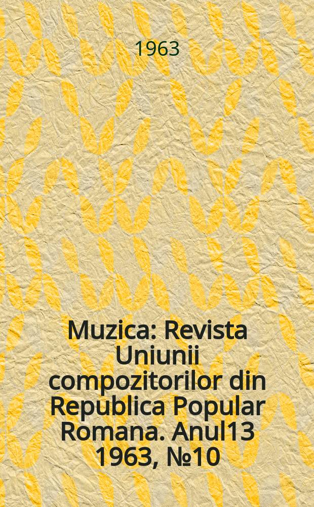 Muzica : Revista Uniunii compozitorilor din Republica Popular Romana. Anul13 1963, №10
